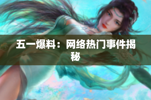 五一爆料：网络热门事件揭秘