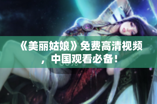 《美丽姑娘》免费高清视频，中国观看必备！