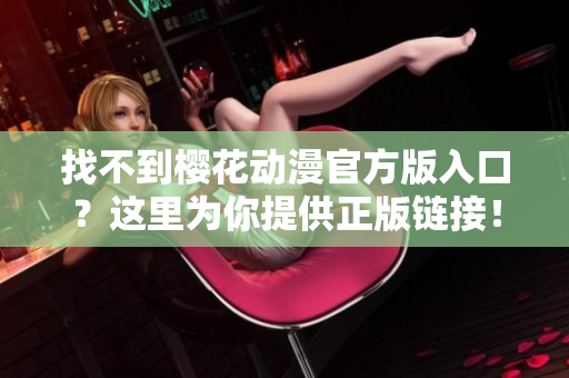 找不到樱花动漫官方版入口？这里为你提供正版链接！