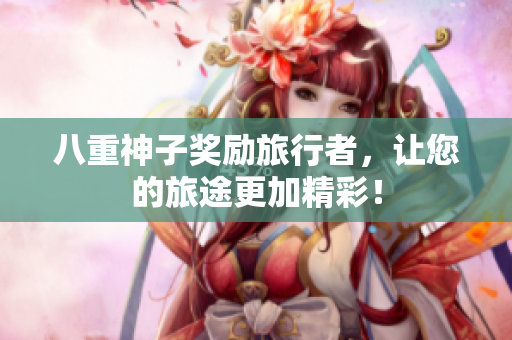 八重神子奖励旅行者，让您的旅途更加精彩！