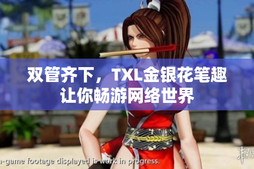 双管齐下，TXL金银花笔趣让你畅游网络世界