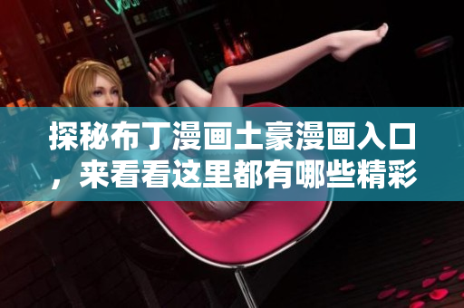 探秘布丁漫画土豪漫画入口，来看看这里都有哪些精彩漫画！