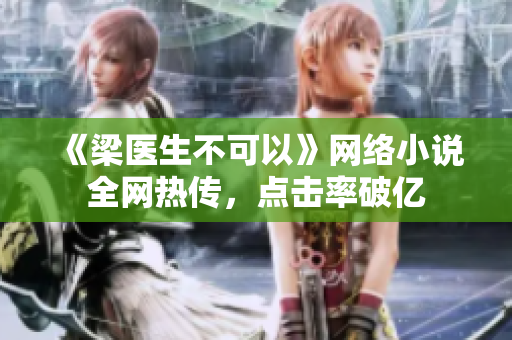 《梁医生不可以》网络小说全网热传，点击率破亿
