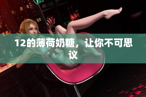 12的薄荷奶糖，让你不可思议