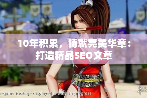 10年积累，铸就完美华章：打造精品SEO文章