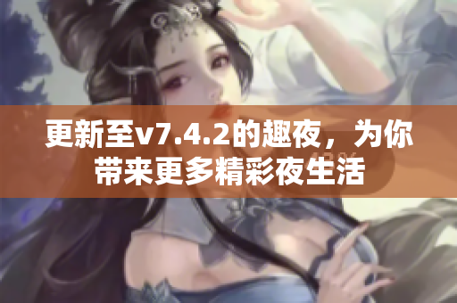 更新至v7.4.2的趣夜，为你带来更多精彩夜生活