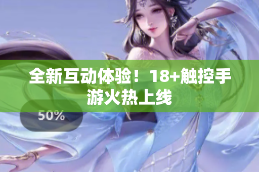 全新互动体验！18+触控手游火热上线