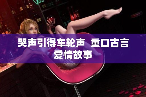 哭声引得车轮声  重口古言爱情故事