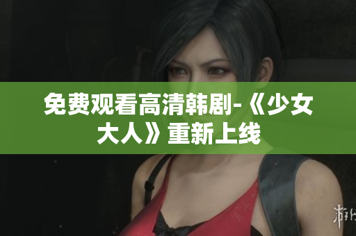 免费观看高清韩剧-《少女大人》重新上线