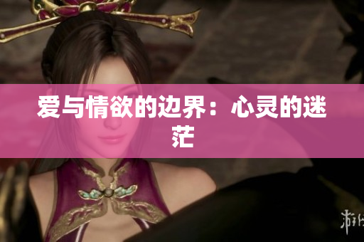 爱与情欲的边界：心灵的迷茫