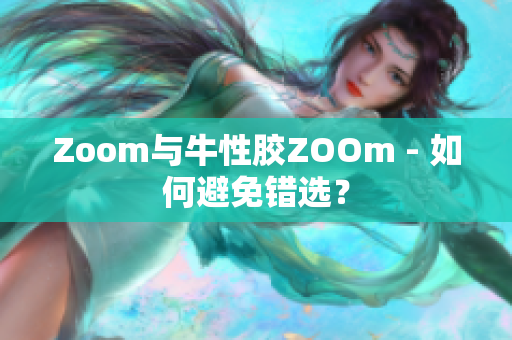 Zoom与牛性胶ZOOm - 如何避免错选？