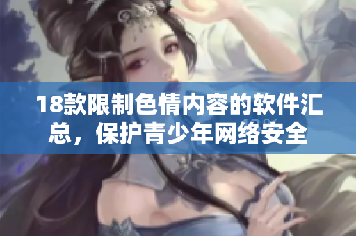 18款限制色情内容的软件汇总，保护青少年网络安全