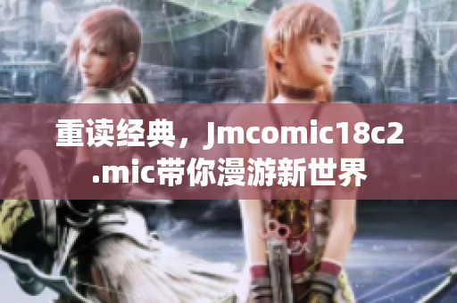 重读经典，Jmcomic18c2.mic带你漫游新世界