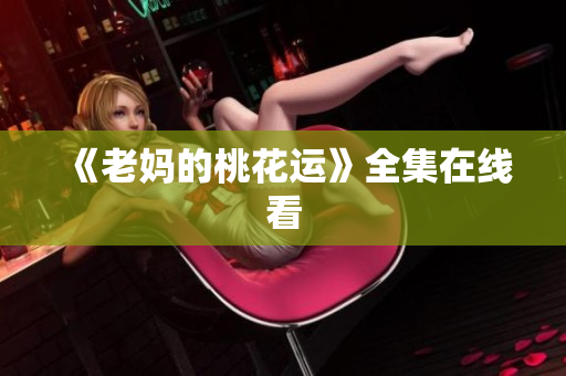 《老妈的桃花运》全集在线看