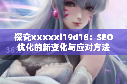 探究xxxxxl19d18：SEO优化的新变化与应对方法