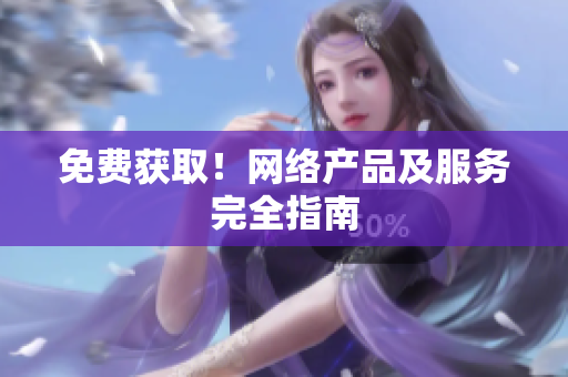 免费获取！网络产品及服务完全指南