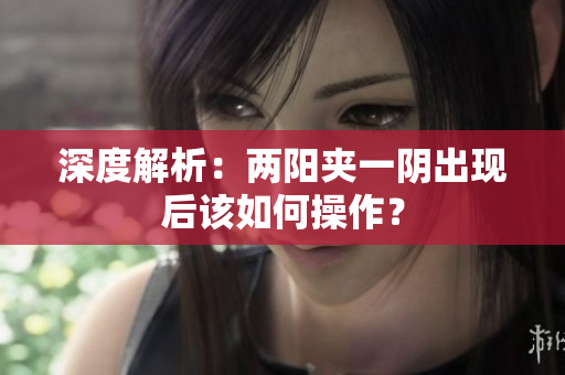 深度解析：两阳夹一阴出现后该如何操作？