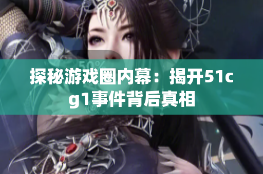 探秘游戏圈内幕：揭开51cg1事件背后真相