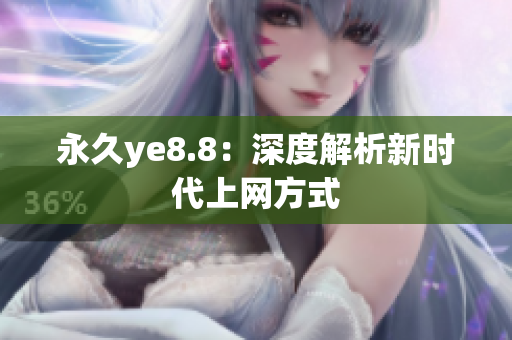 永久ye8.8：深度解析新时代上网方式