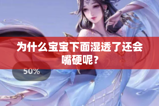 为什么宝宝下面湿透了还会嘴硬呢？