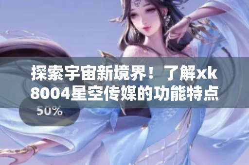 探索宇宙新境界！了解xk8004星空传媒的功能特点