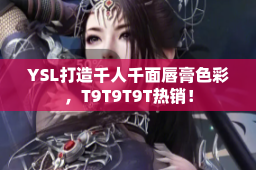 YSL打造千人千面唇膏色彩，T9T9T9T热销！