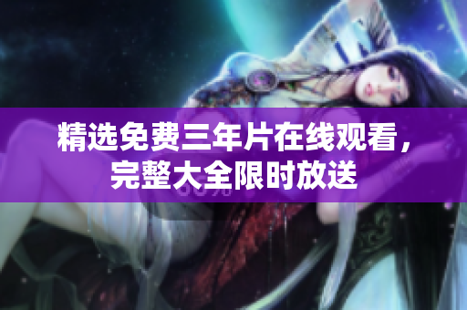 精选免费三年片在线观看，完整大全限时放送