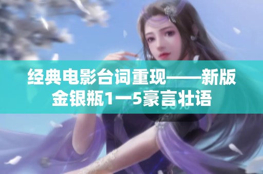 经典电影台词重现——新版金银瓶1一5豪言壮语