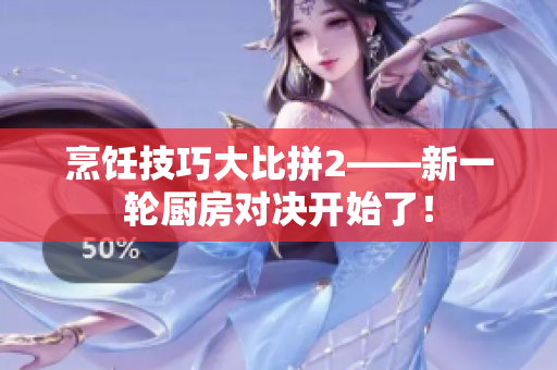 烹饪技巧大比拼2——新一轮厨房对决开始了！