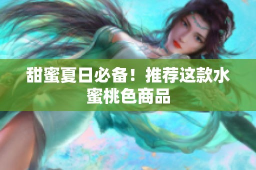 甜蜜夏日必备！推荐这款水蜜桃色商品