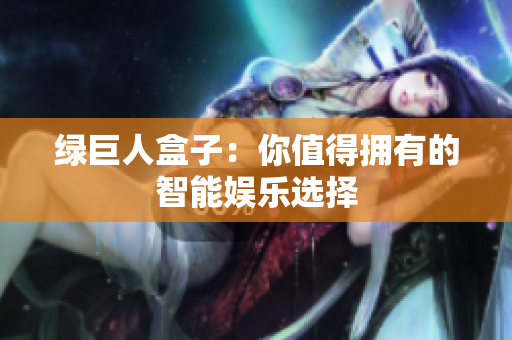 绿巨人盒子：你值得拥有的智能娱乐选择