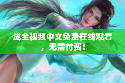 成全视频中文免费在线观看，无需付费！