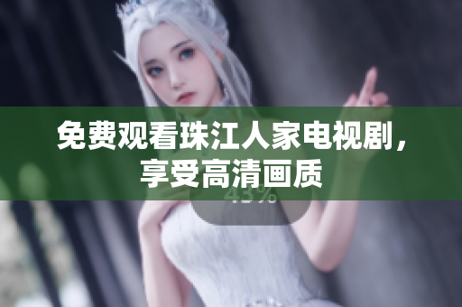 免费观看珠江人家电视剧，享受高清画质