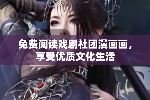 免费阅读戏剧社团漫画画，享受优质文化生活