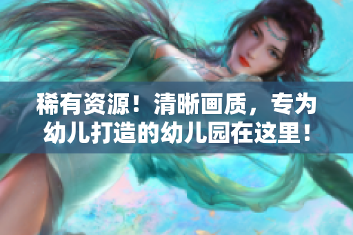 稀有资源！清晰画质，专为幼儿打造的幼儿园在这里！