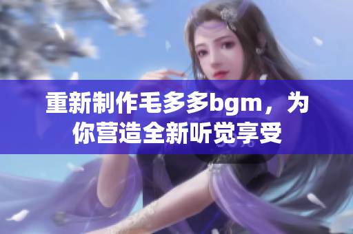 重新制作毛多多bgm，为你营造全新听觉享受