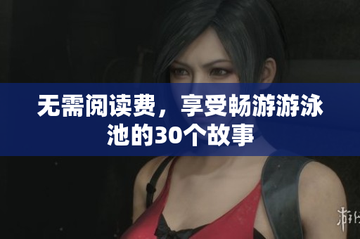 无需阅读费，享受畅游游泳池的30个故事