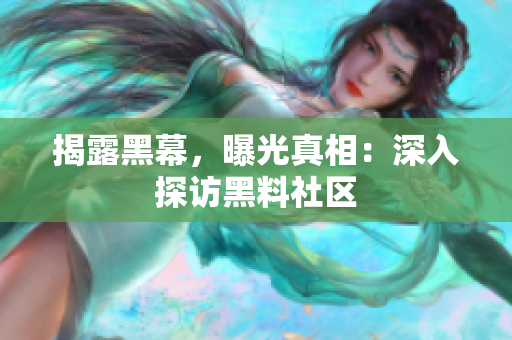 揭露黑幕，曝光真相：深入探访黑料社区