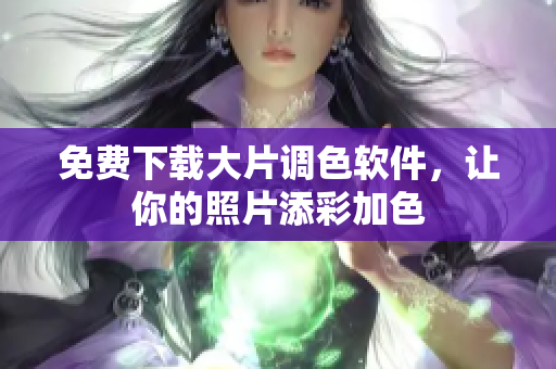 免费下载大片调色软件，让你的照片添彩加色