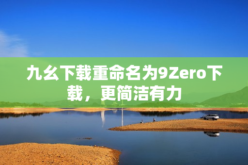 九幺下载重命名为9Zero下载，更简洁有力