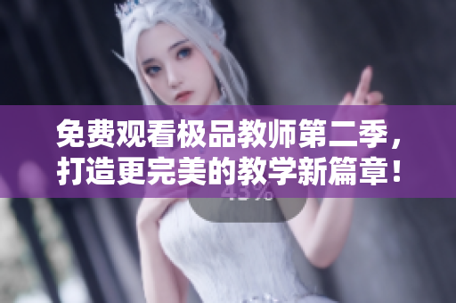 免费观看极品教师第二季，打造更完美的教学新篇章！