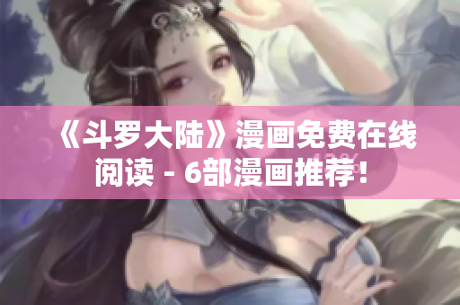 《斗罗大陆》漫画免费在线阅读 - 6部漫画推荐！