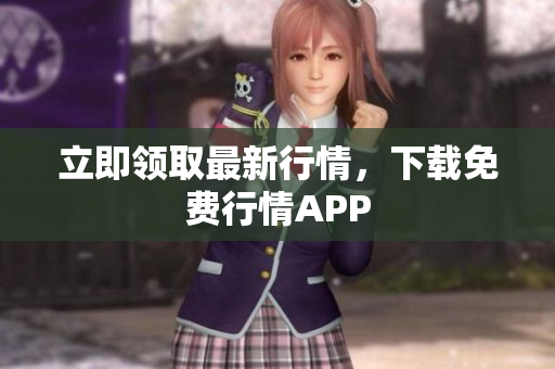 立即领取最新行情，下载免费行情APP