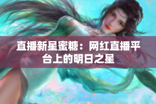 直播新星蜜糖：网红直播平台上的明日之星