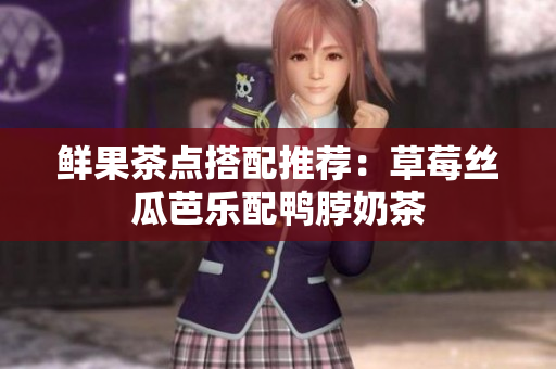 鲜果茶点搭配推荐：草莓丝瓜芭乐配鸭脖奶茶