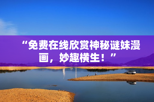 “免费在线欣赏神秘谜妹漫画，妙趣横生！”
