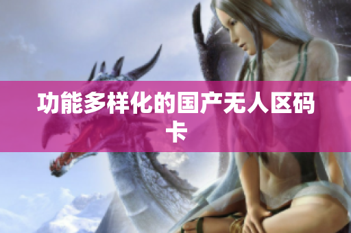 功能多样化的国产无人区码卡