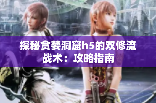 探秘贪婪洞窟h5的双修流战术：攻略指南