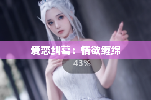 爱恋纠葛：情欲缠绵