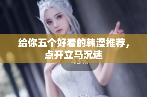 给你五个好看的韩漫推荐，点开立马沉迷